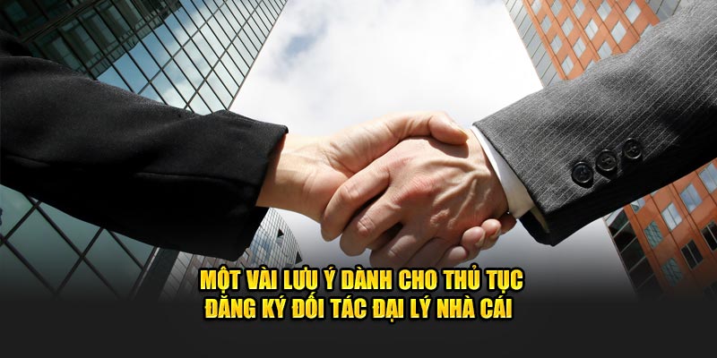 Một vài lưu ý dành cho thủ tục đăng ký đối tác đại lý nhà cái 