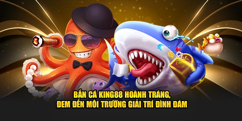 Bắn cá King88 hoành tráng, đem đến môi trường giải trí đình đám