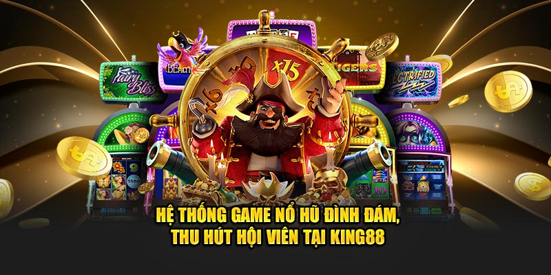 Hệ thống game nổ hũ đình đám, thu hút hội viên tại King88