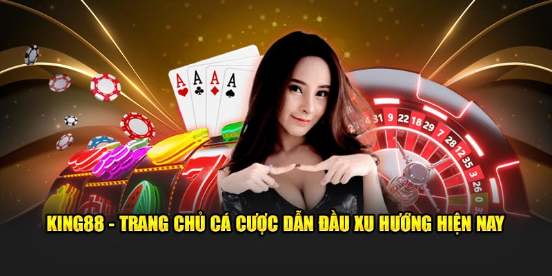 King88 - Trang chủ cá cược dẫn đầu xu hướng hiện nay